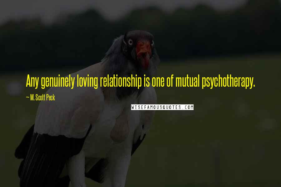 M. Scott Peck Quotes: Any genuinely loving relationship is one of mutual psychotherapy.