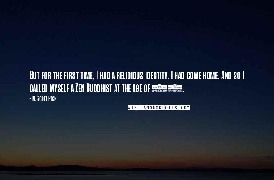 M. Scott Peck Quotes: But for the first time, I had a religious identity. I had come home. And so I called myself a Zen Buddhist at the age of 18.