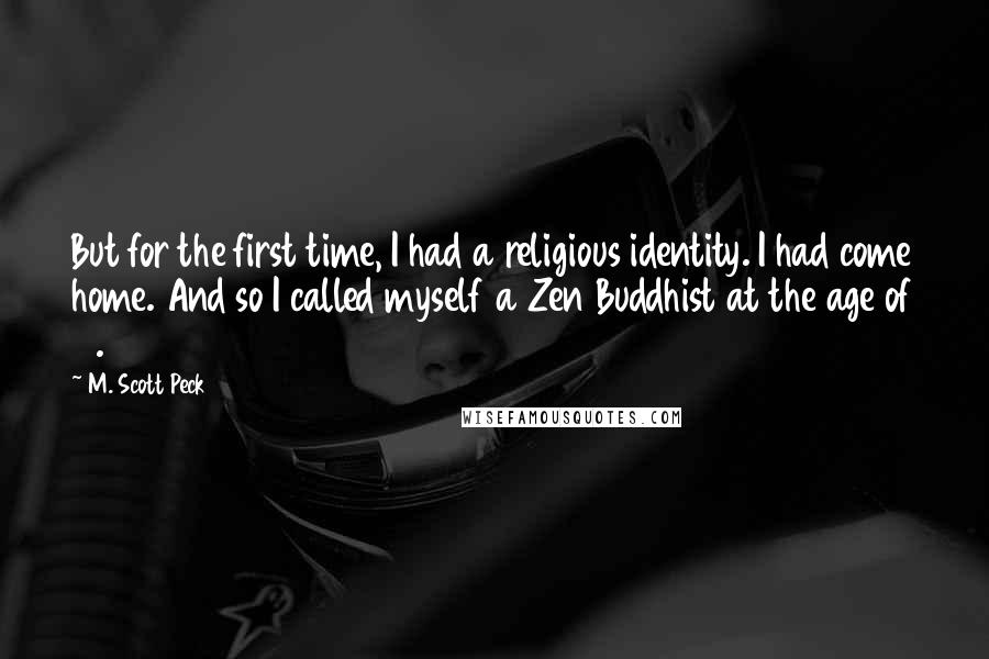 M. Scott Peck Quotes: But for the first time, I had a religious identity. I had come home. And so I called myself a Zen Buddhist at the age of 18.