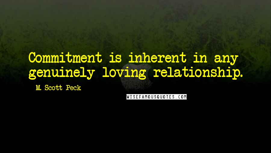 M. Scott Peck Quotes: Commitment is inherent in any genuinely loving relationship.