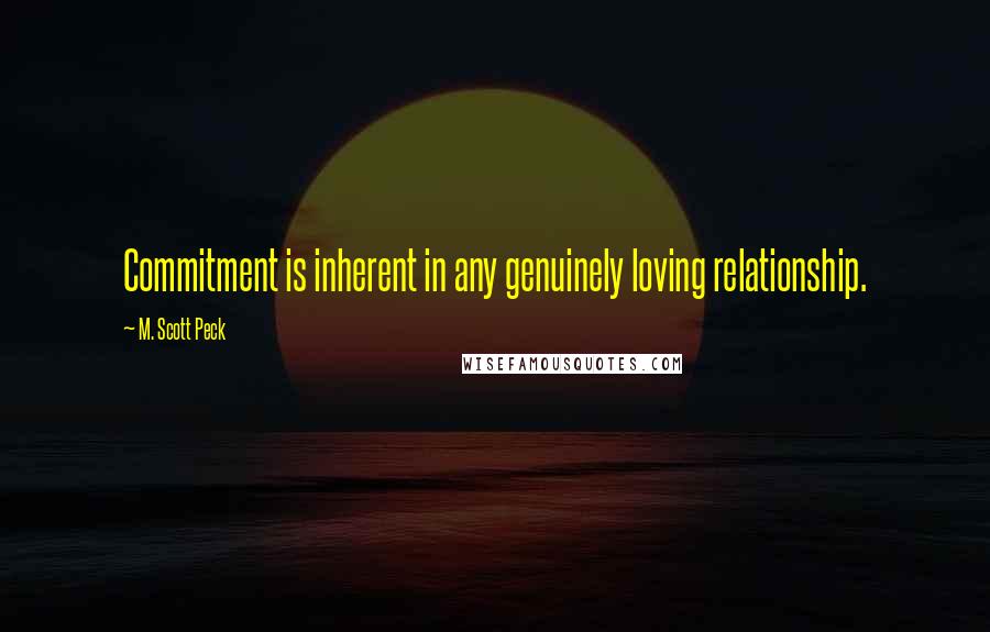 M. Scott Peck Quotes: Commitment is inherent in any genuinely loving relationship.