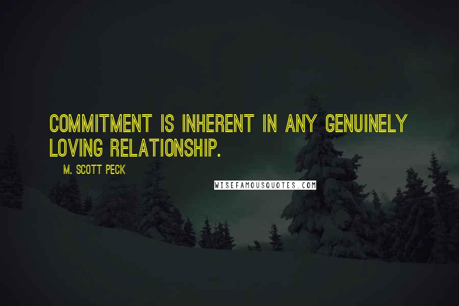 M. Scott Peck Quotes: Commitment is inherent in any genuinely loving relationship.