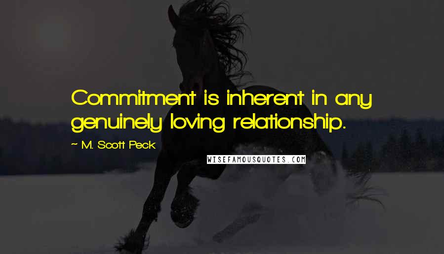 M. Scott Peck Quotes: Commitment is inherent in any genuinely loving relationship.