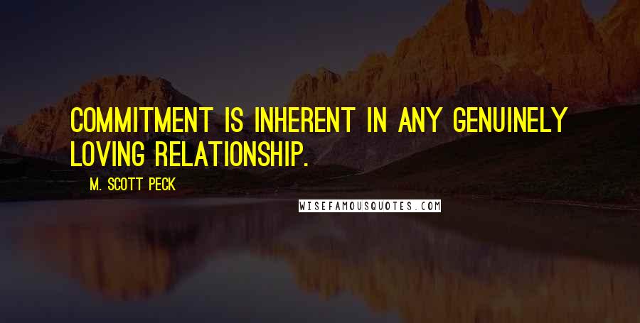 M. Scott Peck Quotes: Commitment is inherent in any genuinely loving relationship.