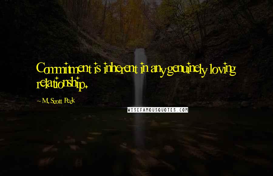 M. Scott Peck Quotes: Commitment is inherent in any genuinely loving relationship.