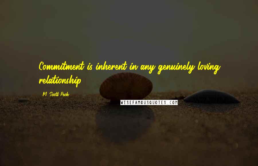 M. Scott Peck Quotes: Commitment is inherent in any genuinely loving relationship.