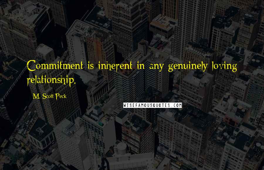 M. Scott Peck Quotes: Commitment is inherent in any genuinely loving relationship.