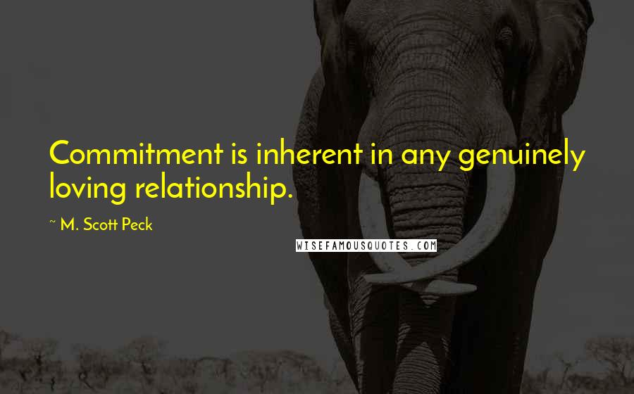 M. Scott Peck Quotes: Commitment is inherent in any genuinely loving relationship.