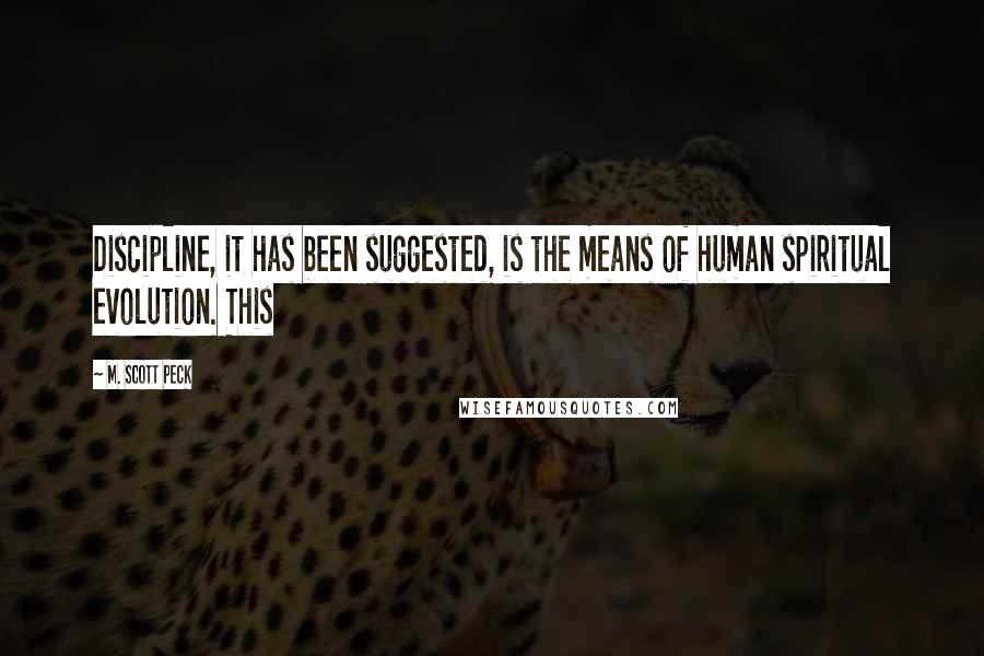 M. Scott Peck Quotes: Discipline, it has been suggested, is the means of human spiritual evolution. This