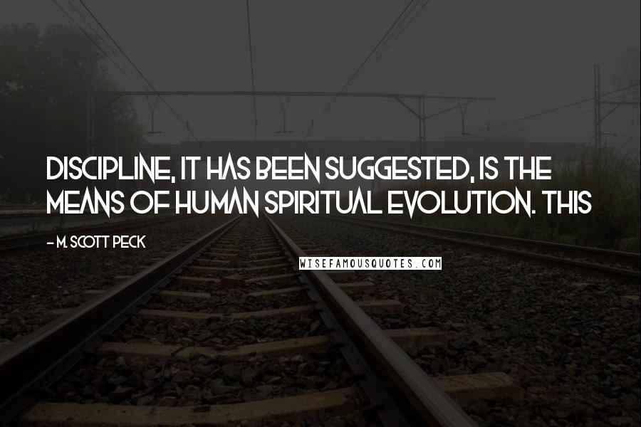 M. Scott Peck Quotes: Discipline, it has been suggested, is the means of human spiritual evolution. This