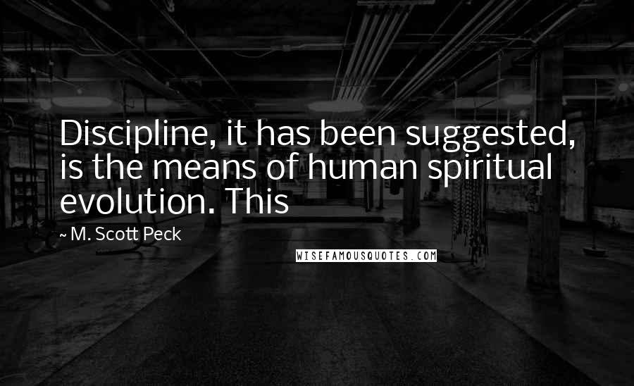 M. Scott Peck Quotes: Discipline, it has been suggested, is the means of human spiritual evolution. This