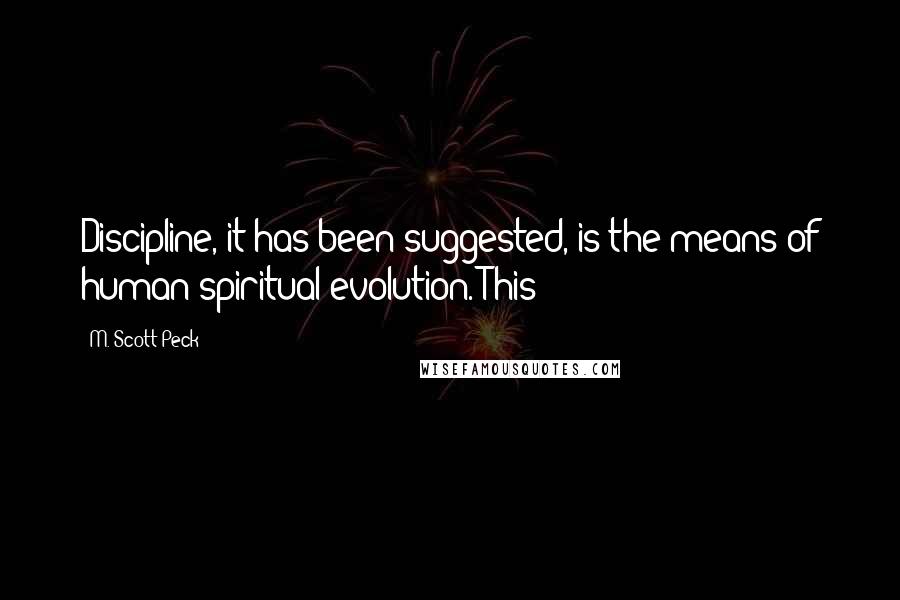 M. Scott Peck Quotes: Discipline, it has been suggested, is the means of human spiritual evolution. This