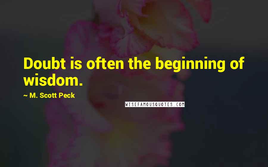 M. Scott Peck Quotes: Doubt is often the beginning of wisdom.