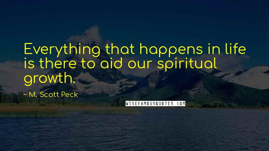 M. Scott Peck Quotes: Everything that happens in life is there to aid our spiritual growth.