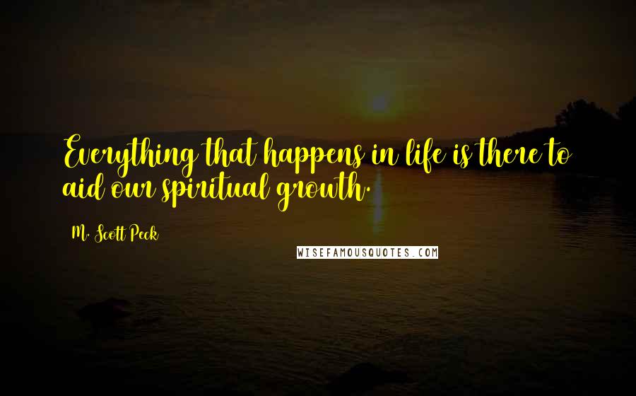 M. Scott Peck Quotes: Everything that happens in life is there to aid our spiritual growth.