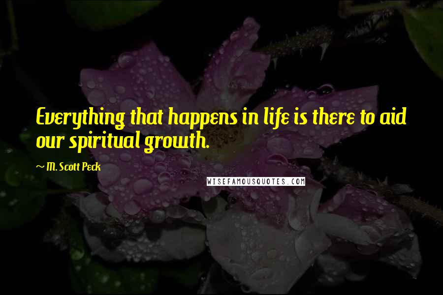 M. Scott Peck Quotes: Everything that happens in life is there to aid our spiritual growth.