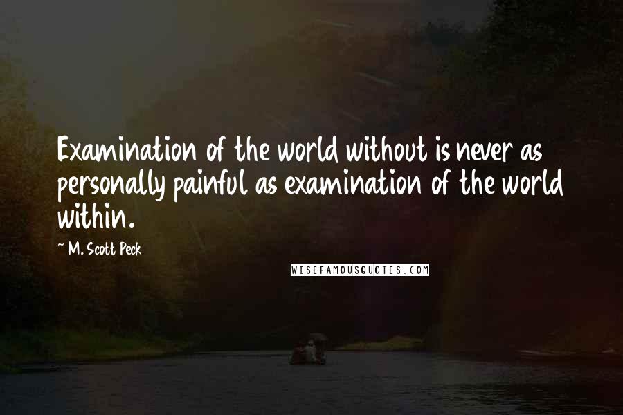 M. Scott Peck Quotes: Examination of the world without is never as personally painful as examination of the world within.