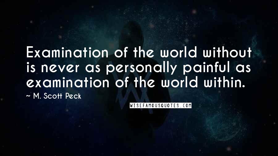 M. Scott Peck Quotes: Examination of the world without is never as personally painful as examination of the world within.