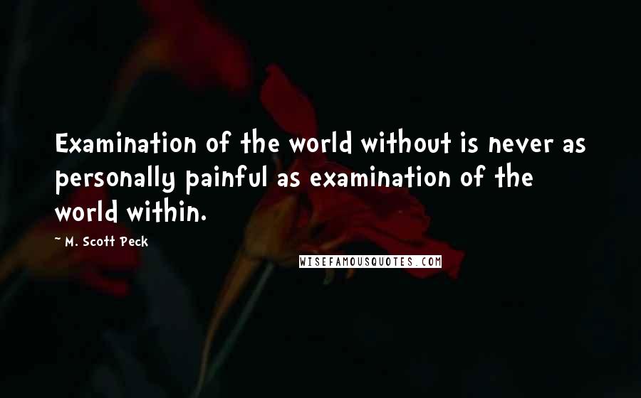 M. Scott Peck Quotes: Examination of the world without is never as personally painful as examination of the world within.