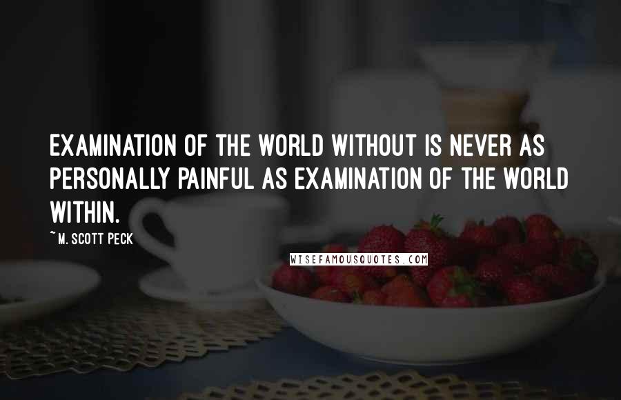 M. Scott Peck Quotes: Examination of the world without is never as personally painful as examination of the world within.