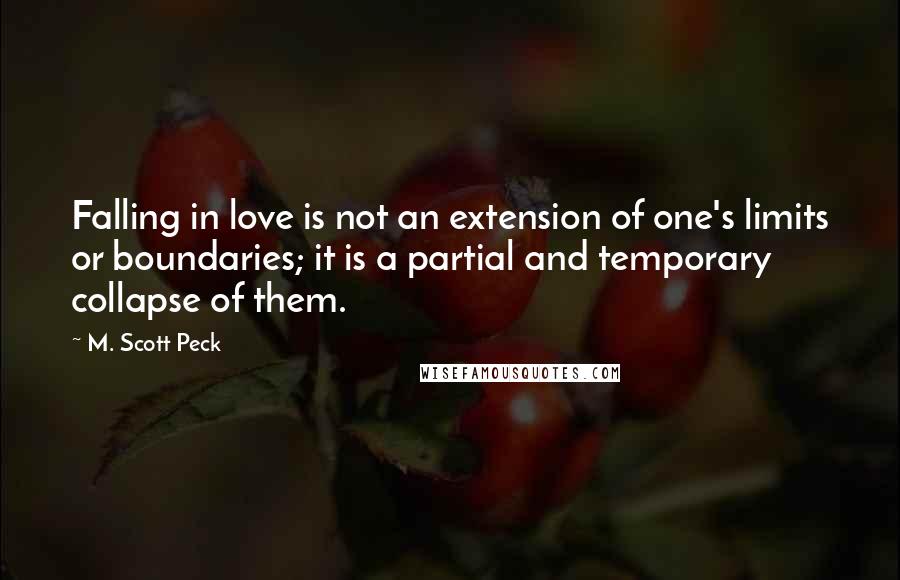 M. Scott Peck Quotes: Falling in love is not an extension of one's limits or boundaries; it is a partial and temporary collapse of them.