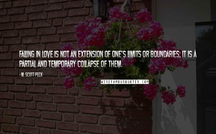 M. Scott Peck Quotes: Falling in love is not an extension of one's limits or boundaries; it is a partial and temporary collapse of them.
