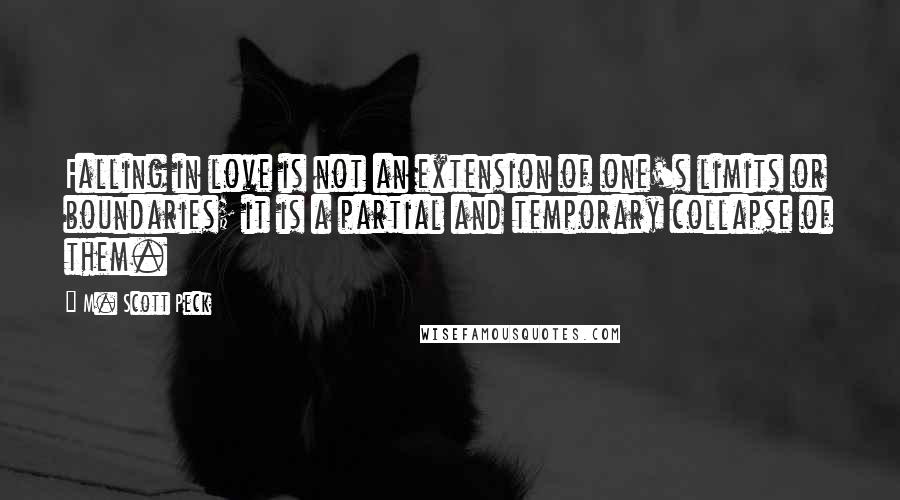 M. Scott Peck Quotes: Falling in love is not an extension of one's limits or boundaries; it is a partial and temporary collapse of them.