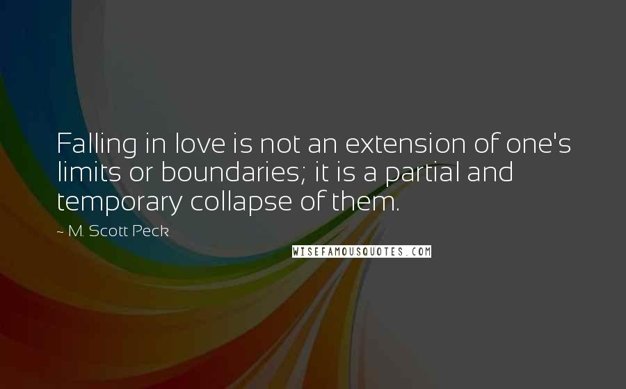 M. Scott Peck Quotes: Falling in love is not an extension of one's limits or boundaries; it is a partial and temporary collapse of them.