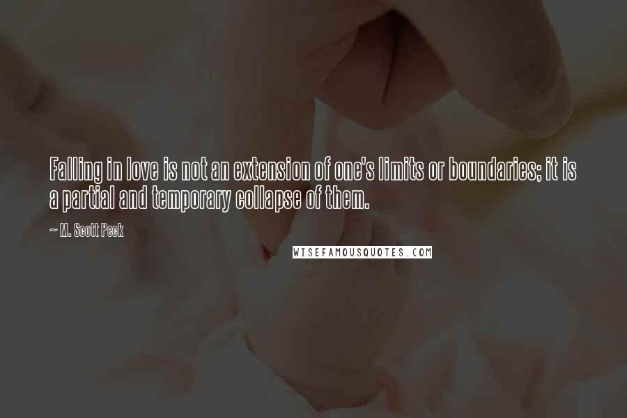 M. Scott Peck Quotes: Falling in love is not an extension of one's limits or boundaries; it is a partial and temporary collapse of them.