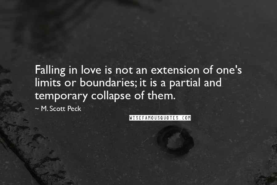 M. Scott Peck Quotes: Falling in love is not an extension of one's limits or boundaries; it is a partial and temporary collapse of them.