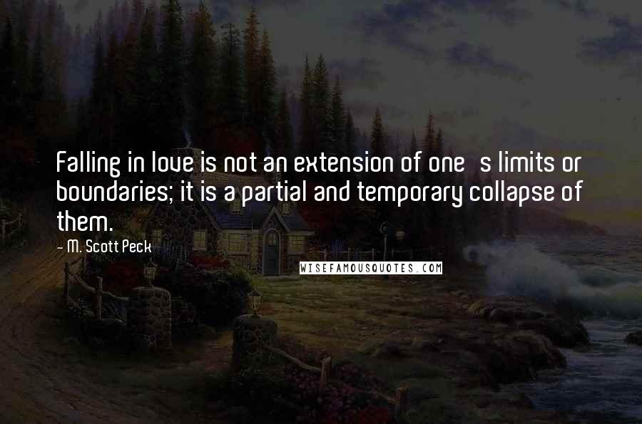 M. Scott Peck Quotes: Falling in love is not an extension of one's limits or boundaries; it is a partial and temporary collapse of them.