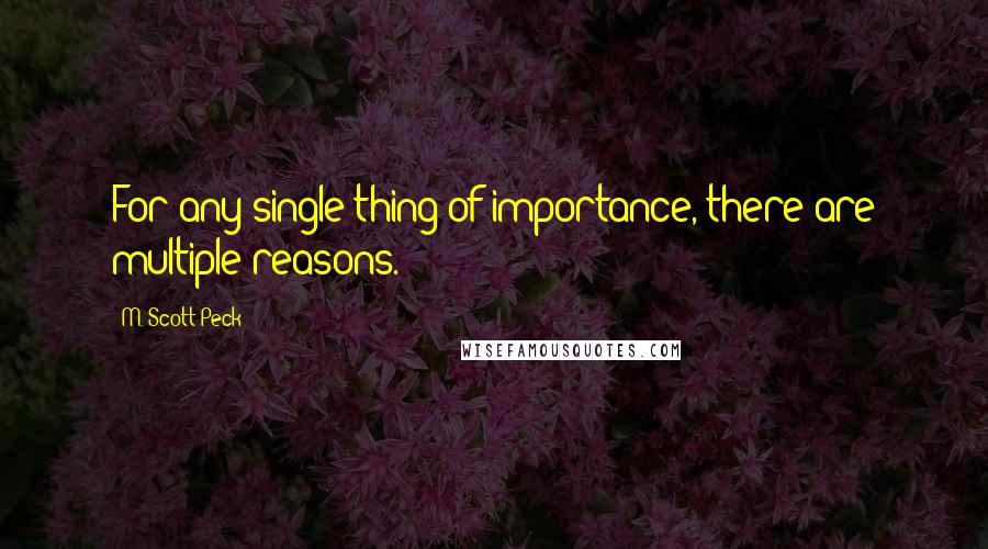 M. Scott Peck Quotes: For any single thing of importance, there are multiple reasons.