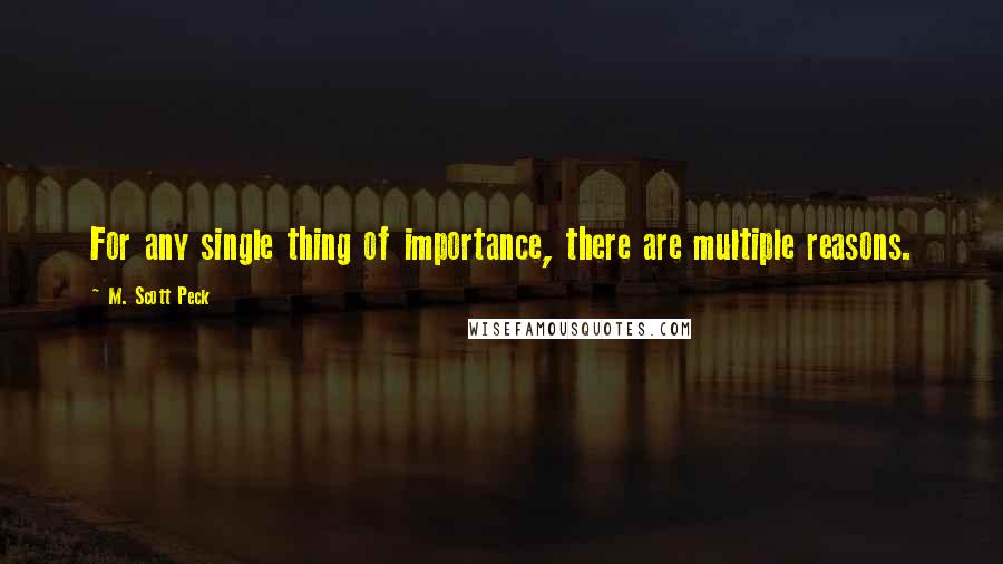 M. Scott Peck Quotes: For any single thing of importance, there are multiple reasons.