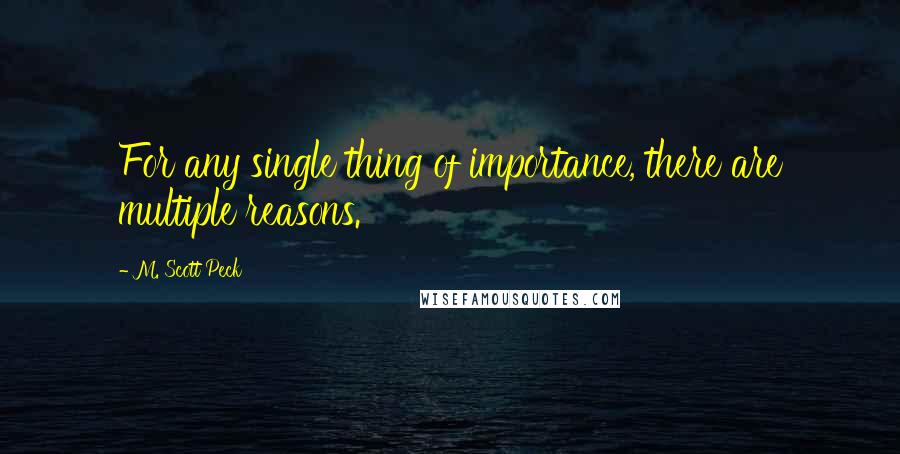 M. Scott Peck Quotes: For any single thing of importance, there are multiple reasons.