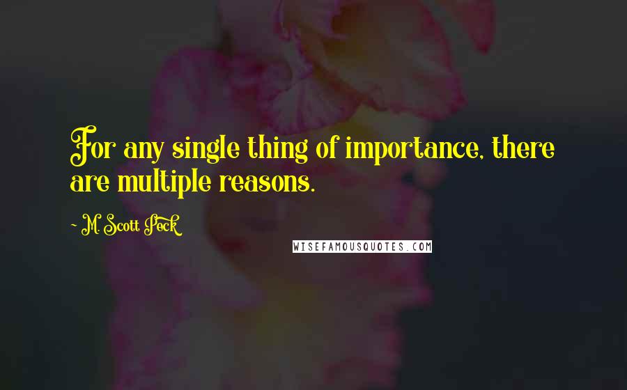 M. Scott Peck Quotes: For any single thing of importance, there are multiple reasons.