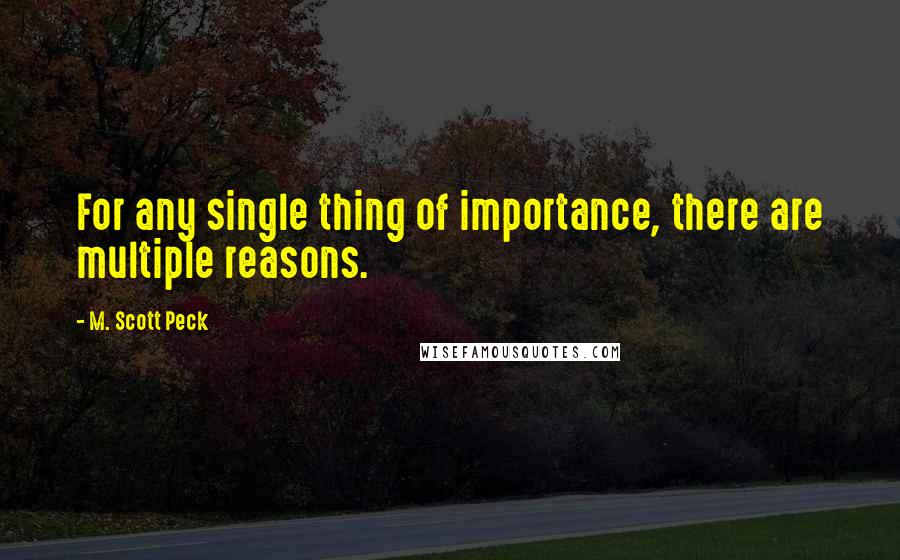 M. Scott Peck Quotes: For any single thing of importance, there are multiple reasons.