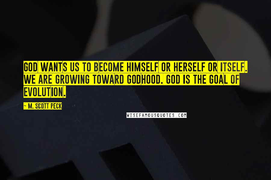 M. Scott Peck Quotes: God wants us to become himself or herself or itself. We are growing toward Godhood. God is the goal of evolution.