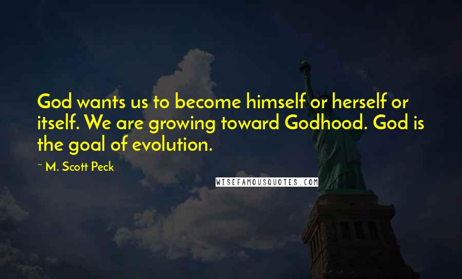 M. Scott Peck Quotes: God wants us to become himself or herself or itself. We are growing toward Godhood. God is the goal of evolution.