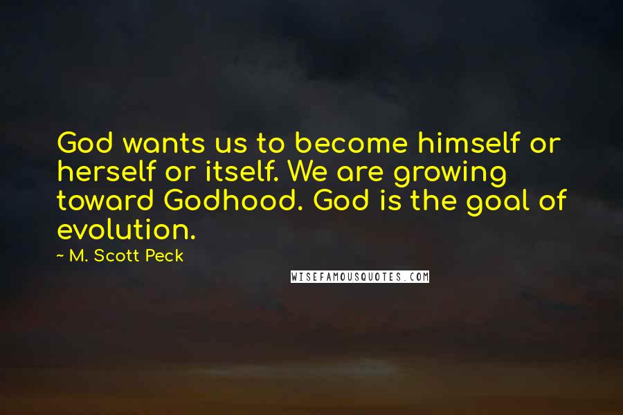 M. Scott Peck Quotes: God wants us to become himself or herself or itself. We are growing toward Godhood. God is the goal of evolution.
