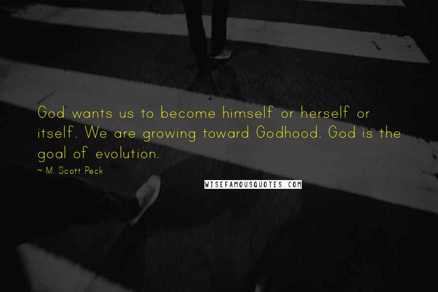 M. Scott Peck Quotes: God wants us to become himself or herself or itself. We are growing toward Godhood. God is the goal of evolution.