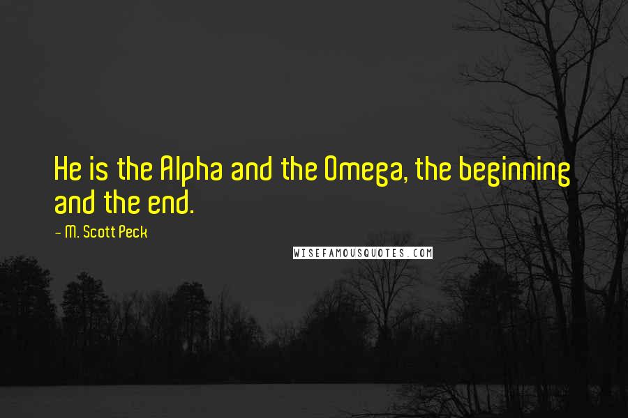 M. Scott Peck Quotes: He is the Alpha and the Omega, the beginning and the end.