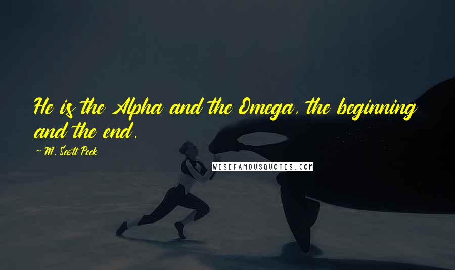 M. Scott Peck Quotes: He is the Alpha and the Omega, the beginning and the end.