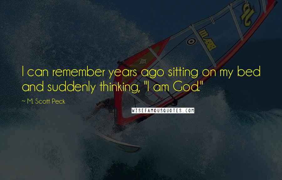 M. Scott Peck Quotes: I can remember years ago sitting on my bed and suddenly thinking, "I am God."