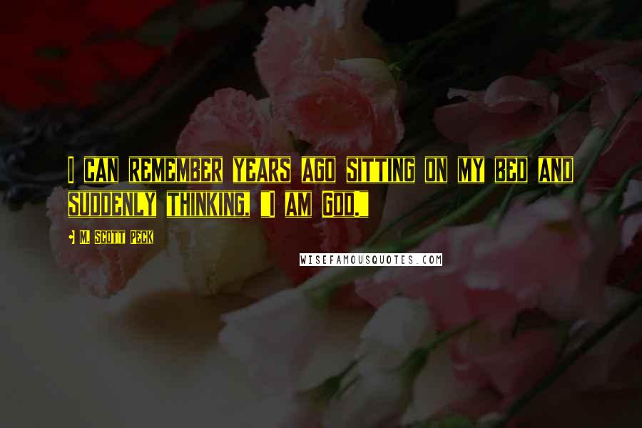 M. Scott Peck Quotes: I can remember years ago sitting on my bed and suddenly thinking, "I am God."