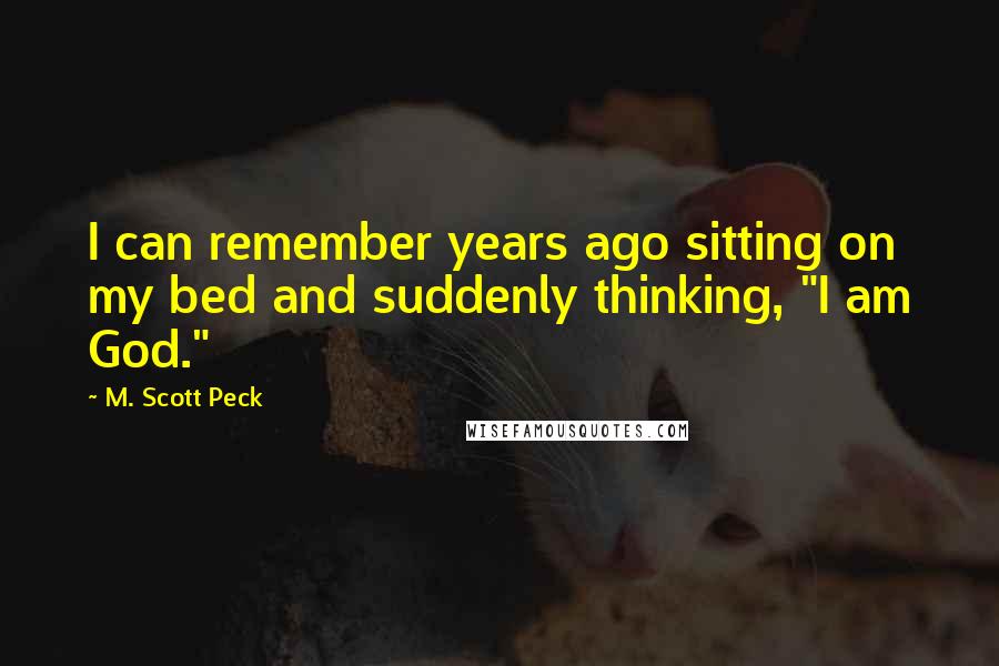 M. Scott Peck Quotes: I can remember years ago sitting on my bed and suddenly thinking, "I am God."