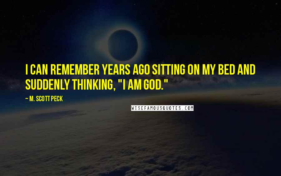 M. Scott Peck Quotes: I can remember years ago sitting on my bed and suddenly thinking, "I am God."