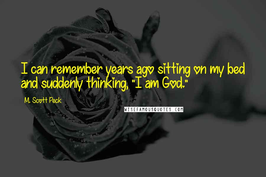 M. Scott Peck Quotes: I can remember years ago sitting on my bed and suddenly thinking, "I am God."