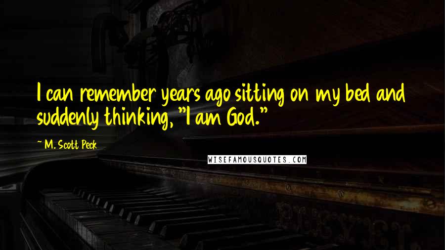 M. Scott Peck Quotes: I can remember years ago sitting on my bed and suddenly thinking, "I am God."