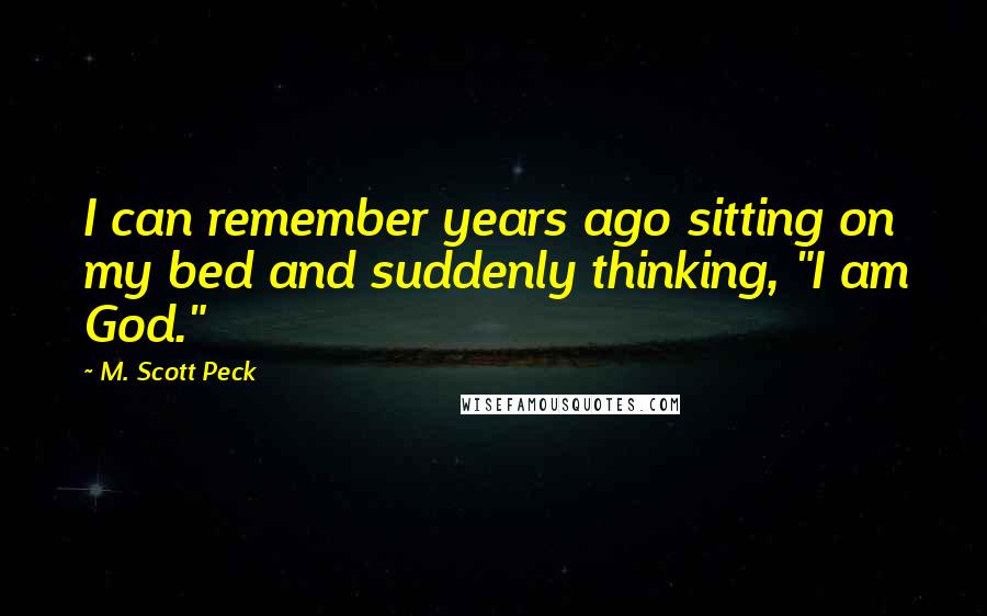 M. Scott Peck Quotes: I can remember years ago sitting on my bed and suddenly thinking, "I am God."