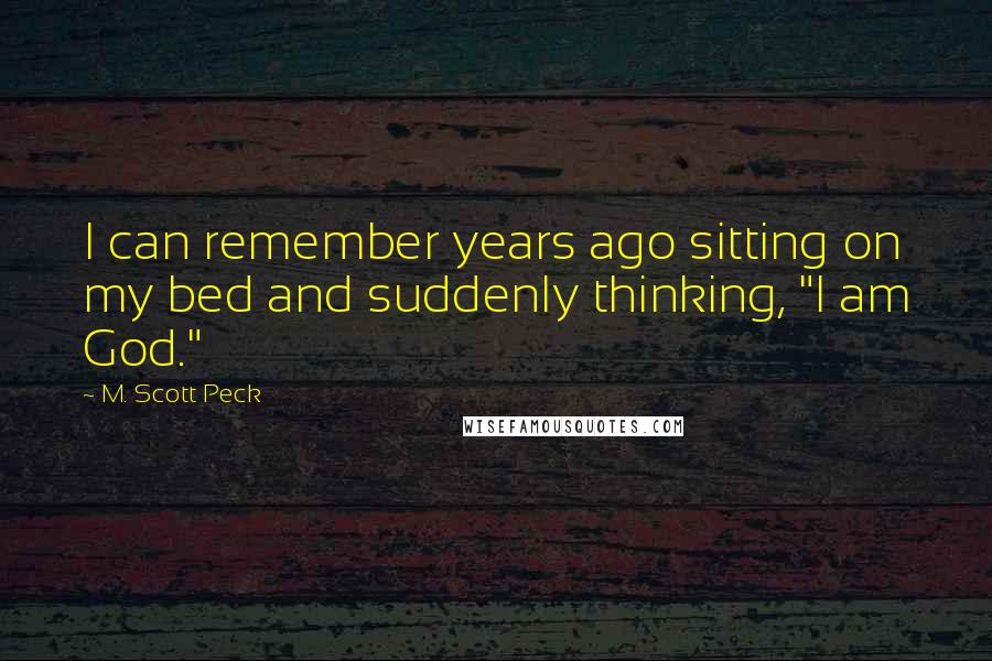 M. Scott Peck Quotes: I can remember years ago sitting on my bed and suddenly thinking, "I am God."